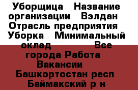 Уборщица › Название организации ­ Вэлдан › Отрасль предприятия ­ Уборка › Минимальный оклад ­ 24 000 - Все города Работа » Вакансии   . Башкортостан респ.,Баймакский р-н